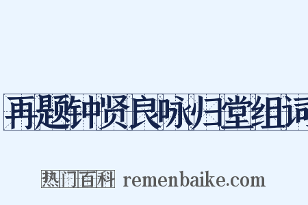 再题钟贤良咏归堂组词是什么意思的图片